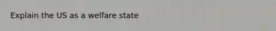 Explain the US as a welfare state