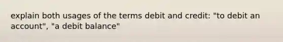 explain both usages of the terms debit and credit: "to debit an account", "a debit balance"