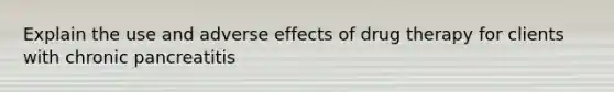 Explain the use and adverse effects of drug therapy for clients with chronic pancreatitis