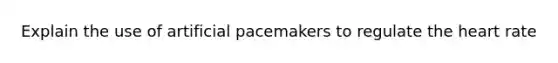 Explain the use of artificial pacemakers to regulate <a href='https://www.questionai.com/knowledge/kya8ocqc6o-the-heart' class='anchor-knowledge'>the heart</a> rate