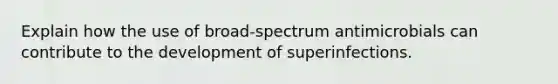 Explain how the use of broad-spectrum antimicrobials can contribute to the development of superinfections.