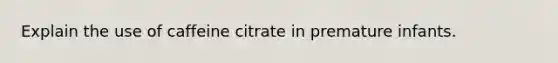 Explain the use of caffeine citrate in premature infants.