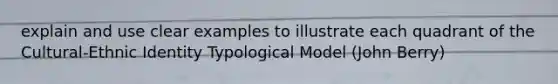 explain and use clear examples to illustrate each quadrant of the Cultural-Ethnic Identity Typological Model (John Berry)