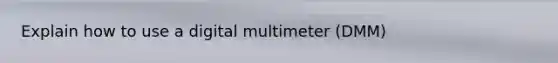 Explain how to use a digital multimeter (DMM)