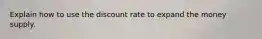 Explain how to use the discount rate to expand the money supply.