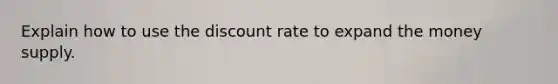 Explain how to use the discount rate to expand the money supply.