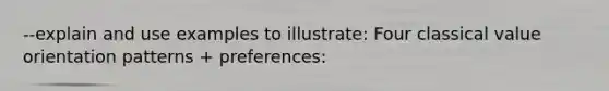 --explain and use examples to illustrate: Four classical value orientation patterns + preferences: