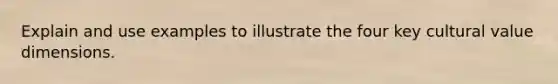 Explain and use examples to illustrate the four key cultural value dimensions.