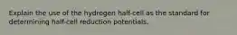 Explain the use of the hydrogen half-cell as the standard for determining half-cell reduction potentials.