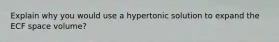 Explain why you would use a hypertonic solution to expand the ECF space volume?