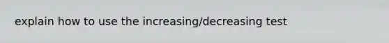 explain how to use the increasing/decreasing test