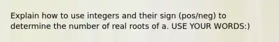 Explain how to use integers and their sign (pos/neg) to determine the number of real roots of a. USE YOUR WORDS:)