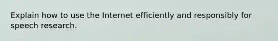 Explain how to use the Internet efficiently and responsibly for speech research.