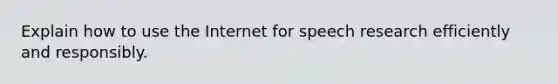 Explain how to use the Internet for speech research efficiently and responsibly.