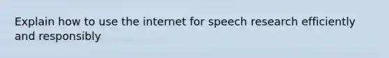 Explain how to use the internet for speech research efficiently and responsibly