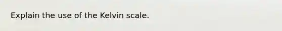 Explain the use of the Kelvin scale.