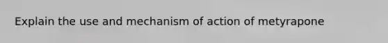 Explain the use and mechanism of action of metyrapone