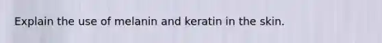 Explain the use of melanin and keratin in the skin.