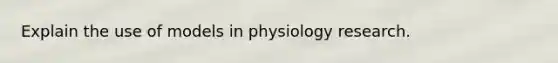 Explain the use of models in physiology research.