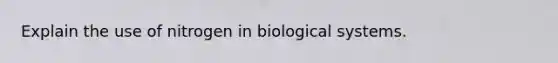 Explain the use of nitrogen in biological systems.