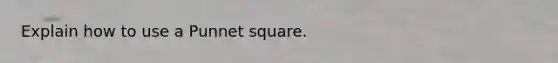 Explain how to use a Punnet square.