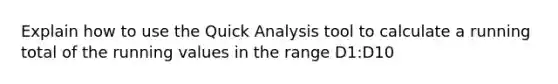 Explain how to use the Quick Analysis tool to calculate a running total of the running values in the range D1:D10