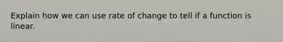 Explain how we can use rate of change to tell if a function is linear.