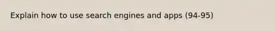 Explain how to use search engines and apps (94-95)