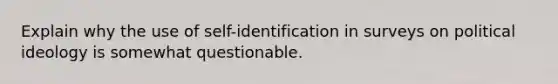 Explain why the use of self-identification in surveys on political ideology is somewhat questionable.