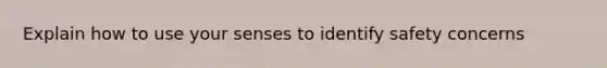 Explain how to use your senses to identify safety concerns