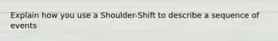 Explain how you use a Shoulder-Shift to describe a sequence of events