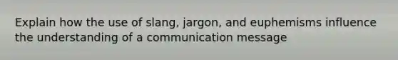 Explain how the use of slang, jargon, and euphemisms influence the understanding of a communication message