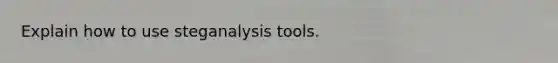 Explain how to use steganalysis tools.