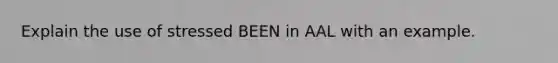 Explain the use of stressed BEEN in AAL with an example.