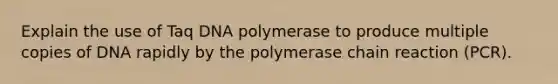 Explain the use of Taq DNA polymerase to produce multiple copies of DNA rapidly by <a href='https://www.questionai.com/knowledge/k3XMQtqoRf-the-polymerase-chain-reaction' class='anchor-knowledge'>the polymerase chain reaction</a> (PCR).