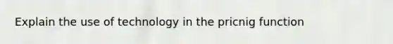 Explain the use of technology in the pricnig function