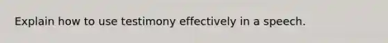 Explain how to use testimony effectively in a speech.