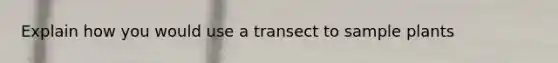 Explain how you would use a transect to sample plants