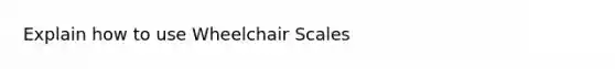 Explain how to use Wheelchair Scales