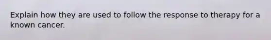 Explain how they are used to follow the response to therapy for a known cancer.