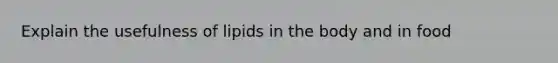 Explain the usefulness of lipids in the body and in food