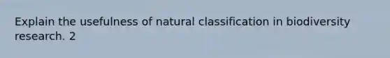 Explain the usefulness of natural classification in biodiversity research. 2