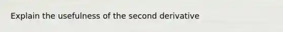 Explain the usefulness of the second derivative