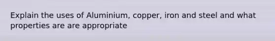 Explain the uses of Aluminium, copper, iron and steel and what properties are are appropriate