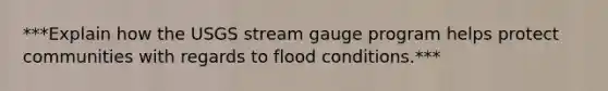 ***Explain how the USGS stream gauge program helps protect communities with regards to flood conditions.***