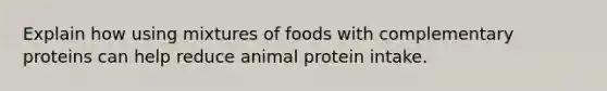 Explain how using mixtures of foods with complementary proteins can help reduce animal protein intake.