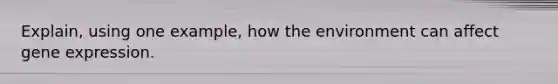 Explain, using one example, how the environment can affect <a href='https://www.questionai.com/knowledge/kFtiqWOIJT-gene-expression' class='anchor-knowledge'>gene expression</a>.