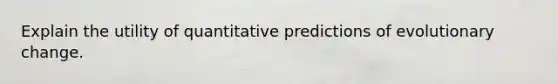 Explain the utility of quantitative predictions of evolutionary change.