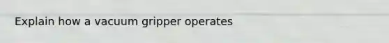 Explain how a vacuum gripper operates