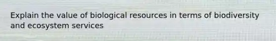 Explain the value of biological resources in terms of biodiversity and ecosystem services